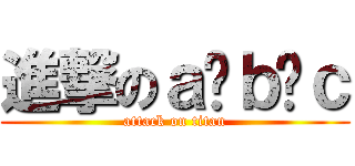 進撃のａ ｂ ｃ (attack on titan)