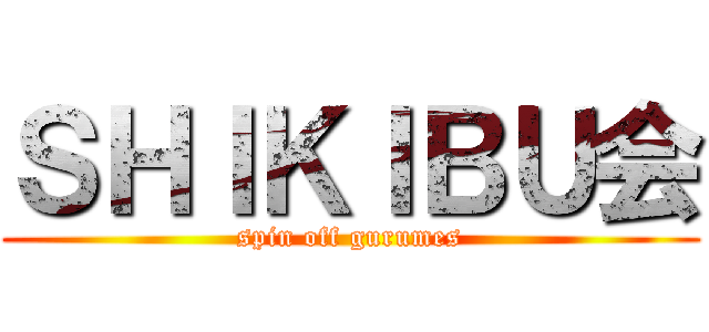 ＳＨＩＫＩＢＵ会 (spin off gurumes)