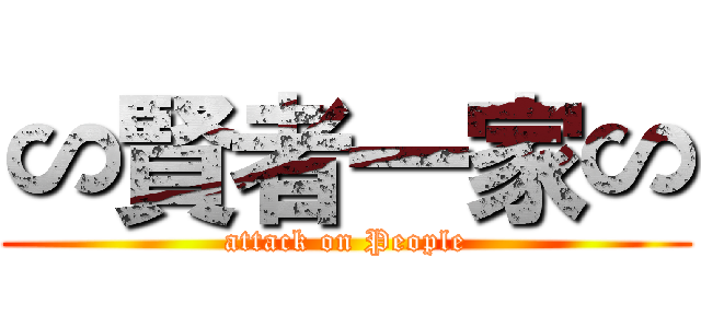 ∽賢者一家∽ (attack on People)