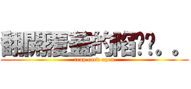 翻開覆蓋的陷阱卡。。 (trap card open)