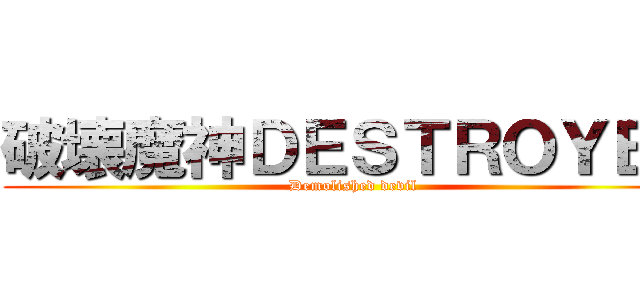 破壊魔神ＤＥＳＴＲＯＹＥＲ (Demolished devil)