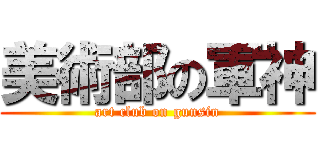 美術部の軍神 (art club on gunsin)