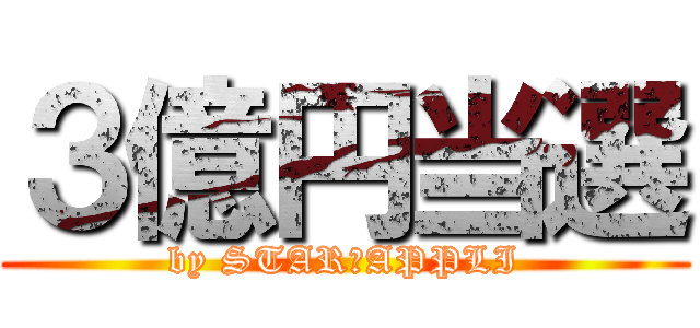 ３億円当選 (by STAR☆APPLI)