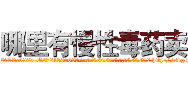 哪里有慢性毒药卖 (哪里有慢性毒药卖【电-186x2687x6963-Q278180069元-吉-药-业】我们做的是长期生意,靠的是老客户长期支持 http://sngk.net/ESnYby
)
