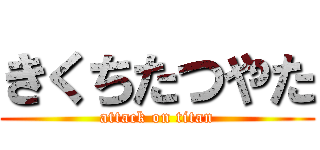 きくちたつやた (attack on titan)