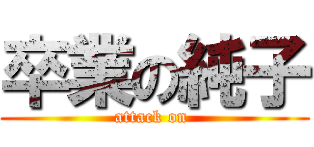 卒業の純子 (attack on )