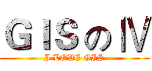 ＧＩＳ の Ⅳ (I LOVE GIS)