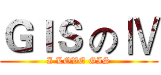 ＧＩＳ の Ⅳ (I LOVE GIS)