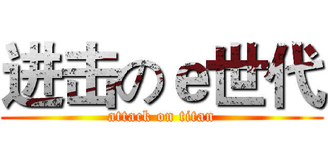 进击のｅ世代 (attack on titan)
