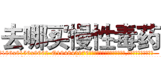 去哪买慢性毒药 (去哪买慢性毒药【电.话186x0156x9662-Q194843976林氏药业】我们做的是长期生意,靠的是老客户长期支持
参考消息网2月20日报道 韩媒称，“剩女多、离婚率高的城市，房价一定会上涨。”这是中国经济学家金岩石2016年12月参加在上海举行的房地产相关论坛时说的话。
)