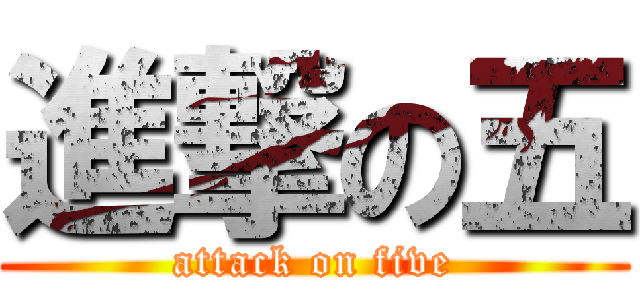 進撃の五 (attack on five)