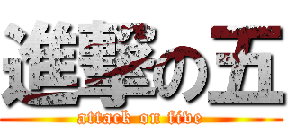 進撃の五 (attack on five)