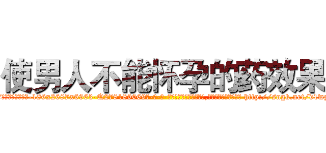 使男人不能怀孕的药效果 (使男人不能怀孕的药效果【电-186x2687x6963-Q278180069元-吉-药-业】我们做的是长期生意,靠的是老客户长期支持 http://sngk.net/d1wzTV
)