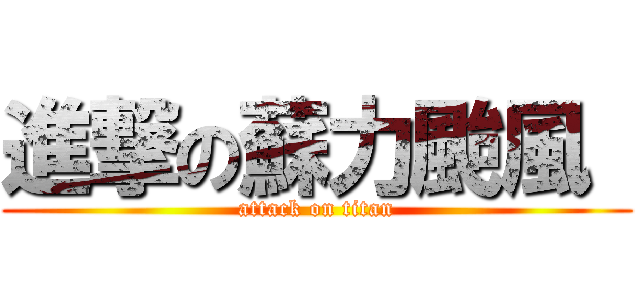 進撃の蘇力颱風  (attack on titan)