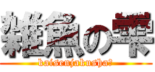 雑魚の雫 (kaisenjakusha笑)