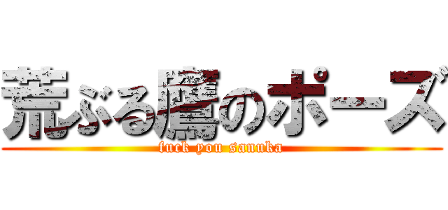 荒ぶる鷹のポーズ (fuck you sanuka)