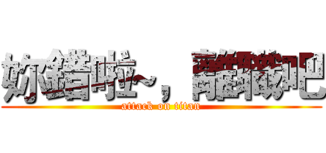 妳錯啦~，離職吧 (attack on titan)