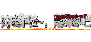妳錯啦~，離職吧 (attack on titan)