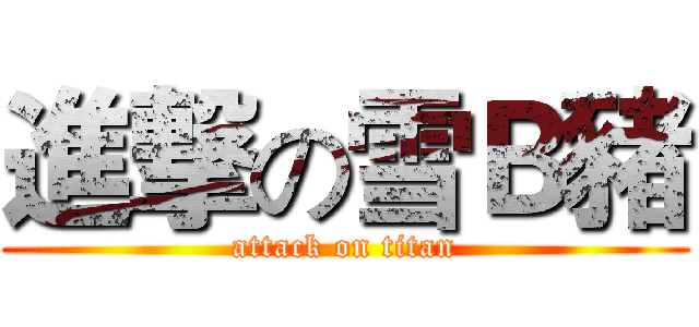 進撃の雪Ｂ豬 (attack on titan)