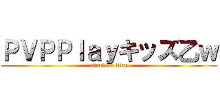 ＰＶＰＰｌａｙキッズ乙ｗ (attack on titan)
