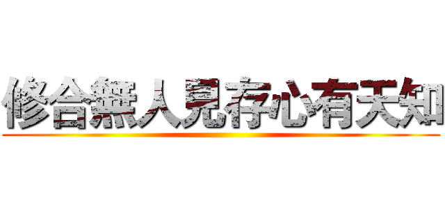 修合無人見存心有天知 ()