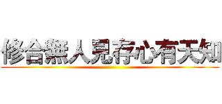 修合無人見存心有天知 ()