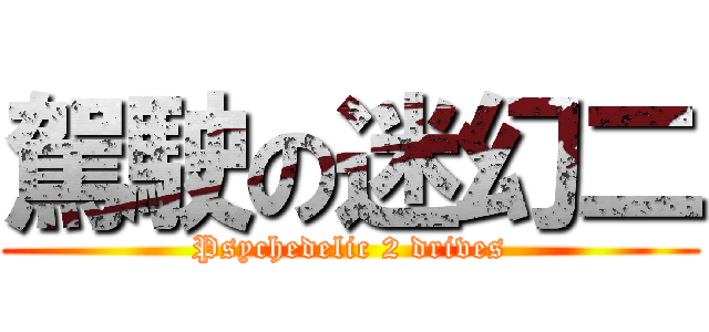 駕駛の迷幻二 (Psychedelic 2 drives)