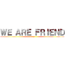 ＷＥ ＡＲＥ ＦＲＩＥＮＤ (Always)