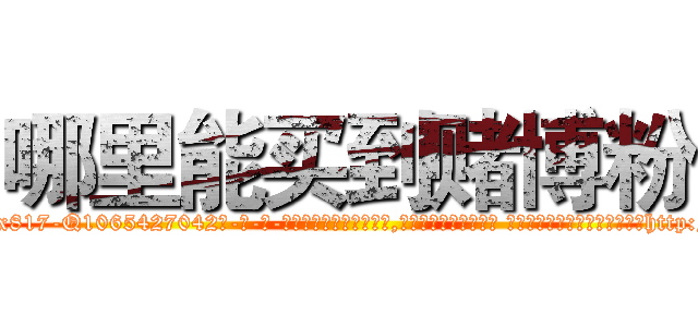 哪里能买到赌博粉 (哪里能买到赌博粉【电-话151x68344x817-Q1065427042元-吉-药-业】我们做的是长期生意,靠的是老客户长期支持 哪里能买到赌博粉在发表了一篇http://sngk.net/mEFZAi

参考消息网我们做的是长期生意,靠的是老客户长期支持也许我们早该意识到，就连鲍勃·霍斯金斯（金球奖戏剧类电影男主角 
)