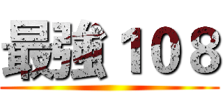 最強１０８ ()