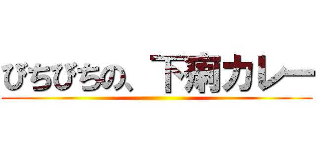 びちびちの、下痢カレー ()