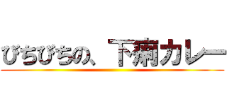 びちびちの、下痢カレー ()