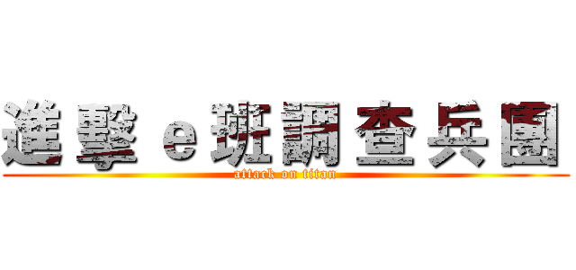 進 擊 ｅ 班 調 查 兵 團  (attack on titan)