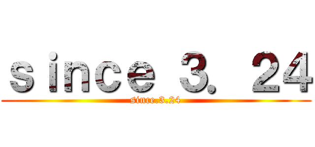 ｓｉｎｃｅ ３．２４ (since.3.24)