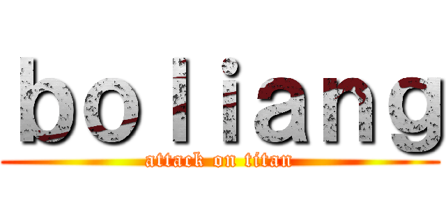 ｂｏｌｉａｎｇ (attack on titan)