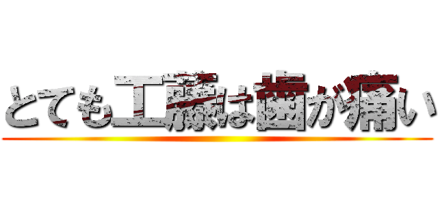 とても工藤は歯が痛い ()