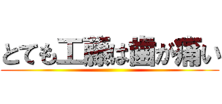 とても工藤は歯が痛い ()