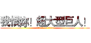 我恨妳！超大型巨人！ (attack on titan)