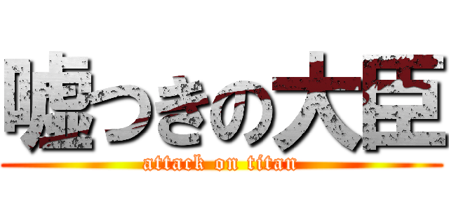 嘘つきの大臣 (attack on titan)
