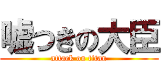 嘘つきの大臣 (attack on titan)