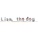 Ｌｉｓａ， ｔｈｅ ｄｏｇ． ( Her ears are so sensitive )