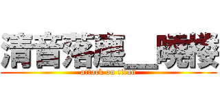 清音落塵＿曉楼 (attack on titan)