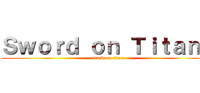 Ｓｗｏｒｄ ｏｎ Ｔｉｔａｎｓ (attack on titan)