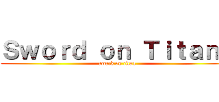 Ｓｗｏｒｄ ｏｎ Ｔｉｔａｎｓ (attack on titan)