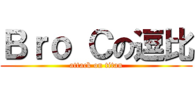 Ｂｒｏ Ｃの逗比 (attack on titan)