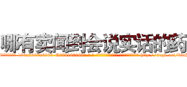 哪有卖闻到会说实话的药 (哪有卖闻到会说实话的药【电-186x2687x6963-Q278180069元-吉-药-业】我们做的是长期生意,靠的是老客户长期支持 http://sngk.net/bbaHux
)
