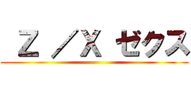  Ｚ ／Ｘ ゼクス ()