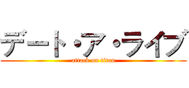 デート・ア・ライブ (attack on titan)