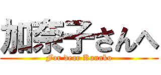 加奈子さんへ (For dear Kanako)