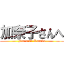 加奈子さんへ (For dear Kanako)